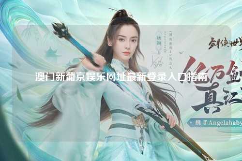 澳门新葡京娱乐网址最新登录入口指南