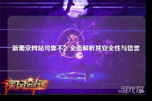 新葡京网站可靠不？全面解析其安全性与信誉