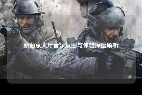 新葡京大厅音乐氛围与体验深度解析