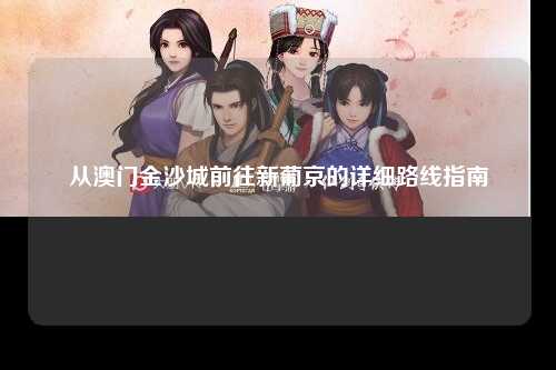 从澳门金沙城前往新葡京的详细路线指南