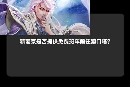 新葡京是否提供免费班车前往澳门塔？