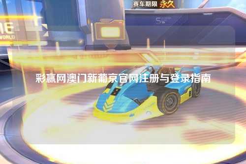 彩赢网澳门新葡京官网注册与登录指南