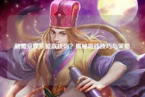 新葡京娱乐能赢钱吗？揭秘赢钱技巧与策略