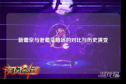 新葡京与老葡京赌场的对比与历史演变