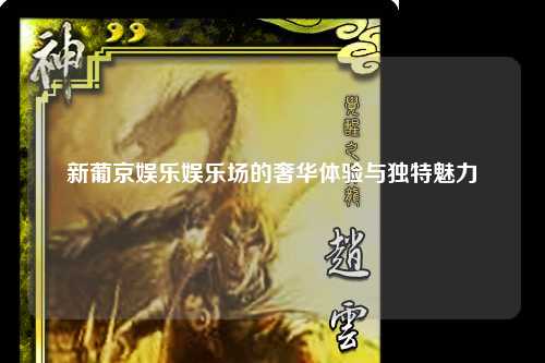 新葡京娱乐娱乐场的奢华体验与独特魅力