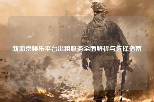 新葡京娱乐平台出租服务全面解析与选择指南
