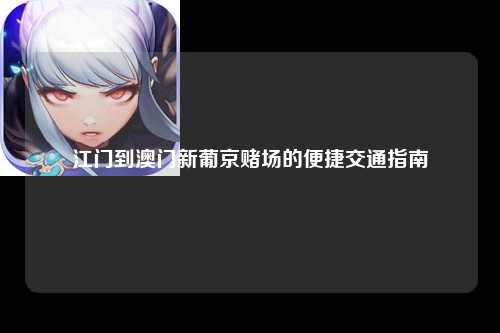 江门到澳门新葡京赌场的便捷交通指南