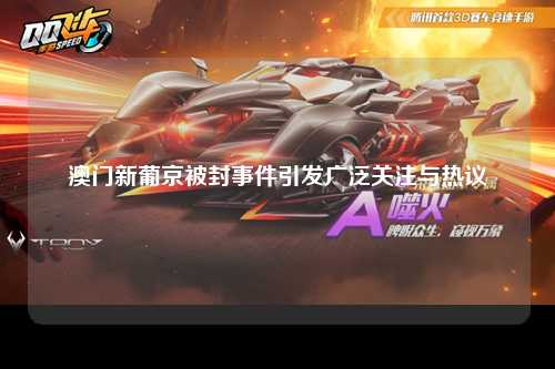 澳门新葡京被封事件引发广泛关注与热议
