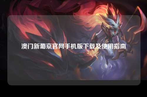 澳门新葡京官网手机版下载及使用指南