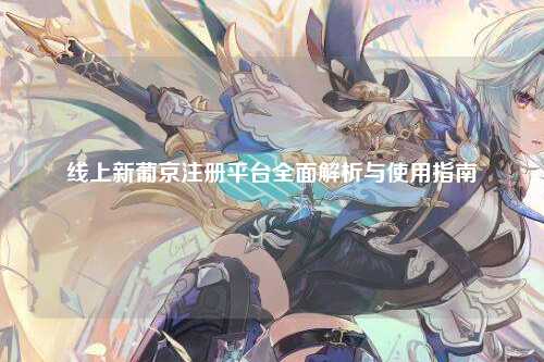 线上新葡京注册平台全面解析与使用指南