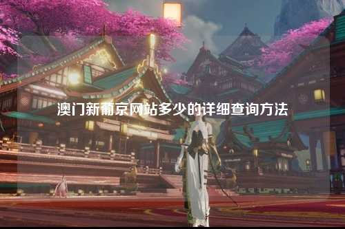 澳门新葡京网站多少的详细查询方法