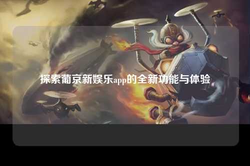探索葡京新娱乐app的全新功能与体验
