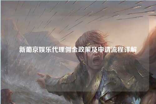 新葡京娱乐代理佣金政策及申请流程详解