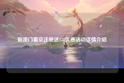 新澳门葡京注册送158优惠活动详情介绍