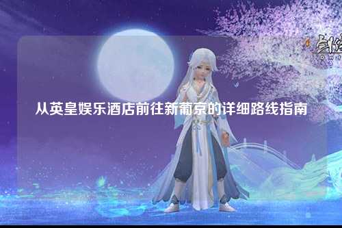 从英皇娱乐酒店前往新葡京的详细路线指南