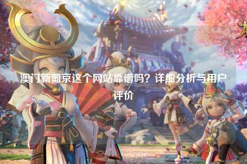 澳门新葡京这个网站靠谱吗？详细分析与用户评价