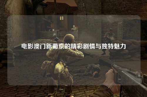 电影澳门新葡京的精彩剧情与独特魅力