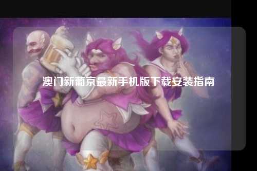 澳门新葡京最新手机版下载安装指南