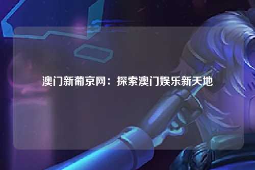 澳门新葡京网：探索澳门娱乐新天地
