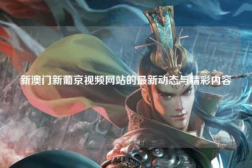 新澳门新葡京视频网站的最新动态与精彩内容