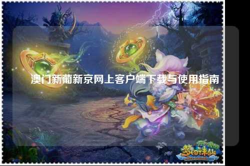 澳门新葡新京网上客户端下载与使用指南