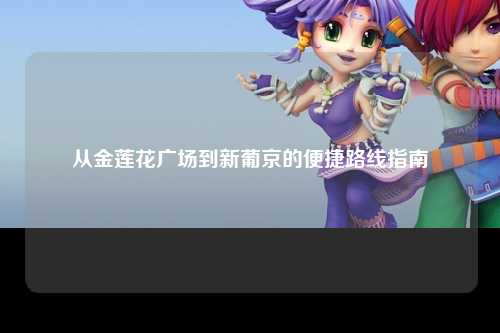 从金莲花广场到新葡京的便捷路线指南