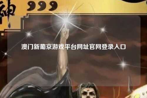 澳门新葡京游戏平台网址官网登录入口