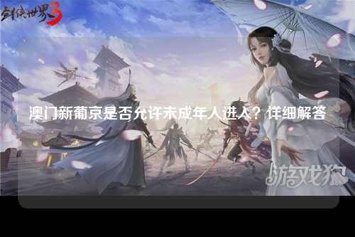 澳门新葡京是否允许未成年人进入？详细解答