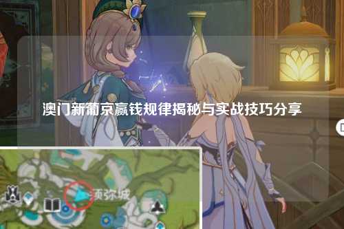 澳门新葡京赢钱规律揭秘与实战技巧分享