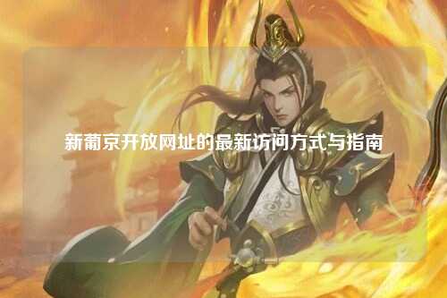 新葡京开放网址的最新访问方式与指南