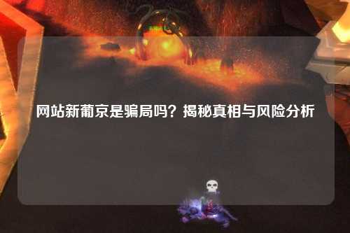 网站新葡京是骗局吗？揭秘真相与风险分析