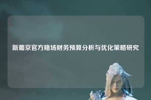 新葡京官方赌场财务预算分析与优化策略研究
