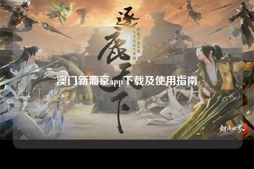 澳门新葡京app下载及使用指南