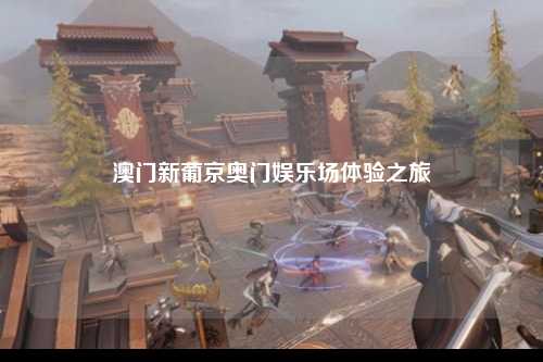 澳门新葡京奥门娱乐场体验之旅