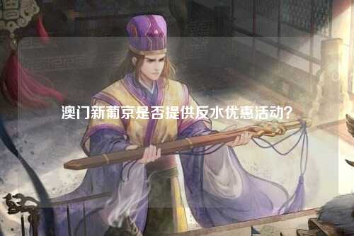 澳门新葡京是否提供反水优惠活动？