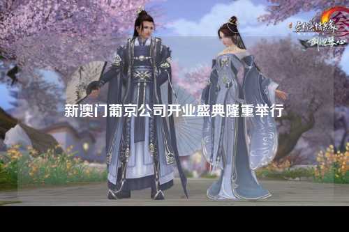 新澳门葡京公司开业盛典隆重举行
