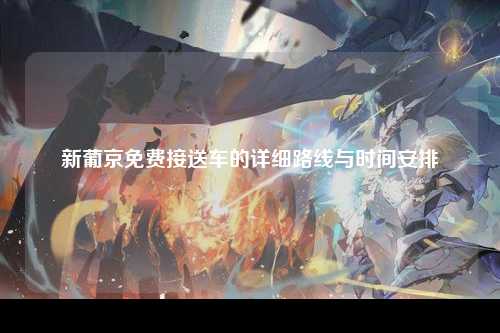 新葡京免费接送车的详细路线与时间安排
