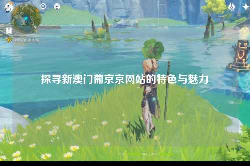 探寻新澳门葡京京网站的特色与魅力