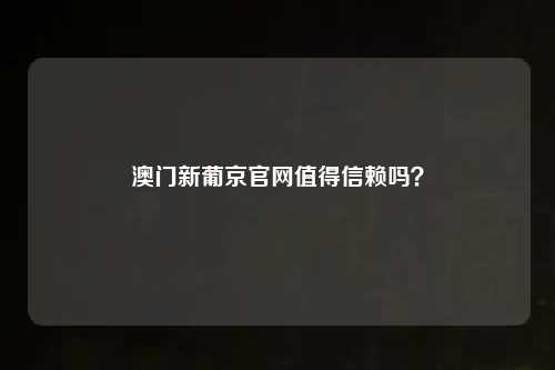 澳门新葡京官网值得信赖吗？