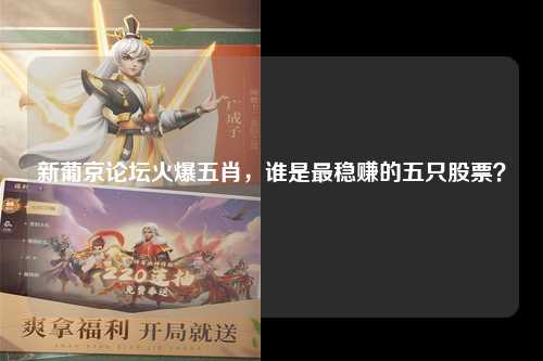 新葡京论坛火爆五肖，谁是最稳赚的五只股票？