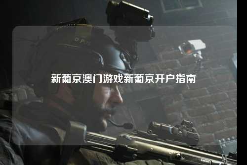 新葡京澳门游戏新葡京开户指南