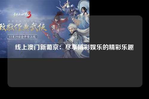 线上澳门新葡京：尽享博彩娱乐的精彩乐趣