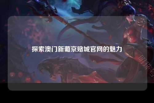 探索澳门新葡京赌城官网的魅力