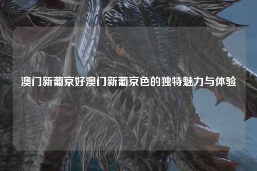 澳门新葡京好澳门新葡京色的独特魅力与体验