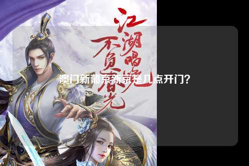 澳门新葡京新京是几点开门？