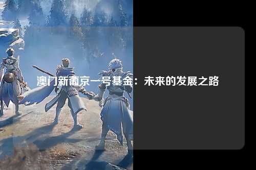 澳门新葡京一号基金：未来的发展之路