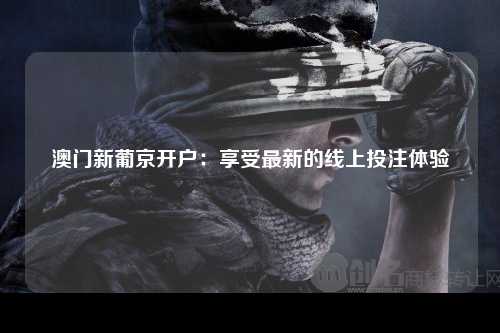澳门新葡京开户：享受最新的线上投注体验