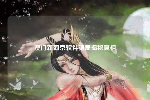 澳门新葡京软件骗局揭秘真相