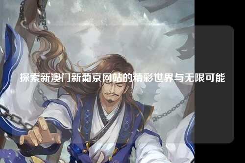 探索新澳门新葡京网站的精彩世界与无限可能