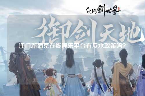 澳门新葡京在线娱乐平台有反水政策吗？